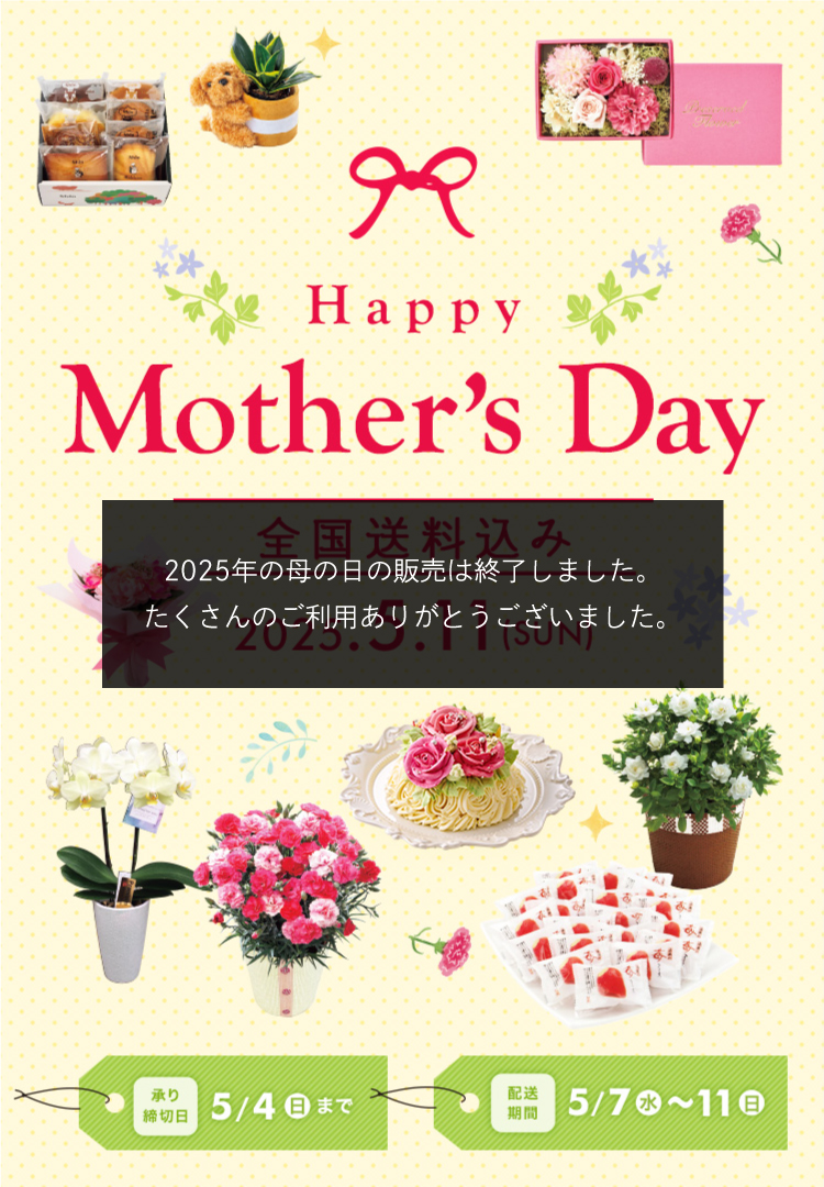 全国送料込み HAPPY MOTHER'S DAY 2025年5月11日 日曜日 承り締切日 5月4日（日）まで お届け期間 5月7日（水）から5月11（日）まで